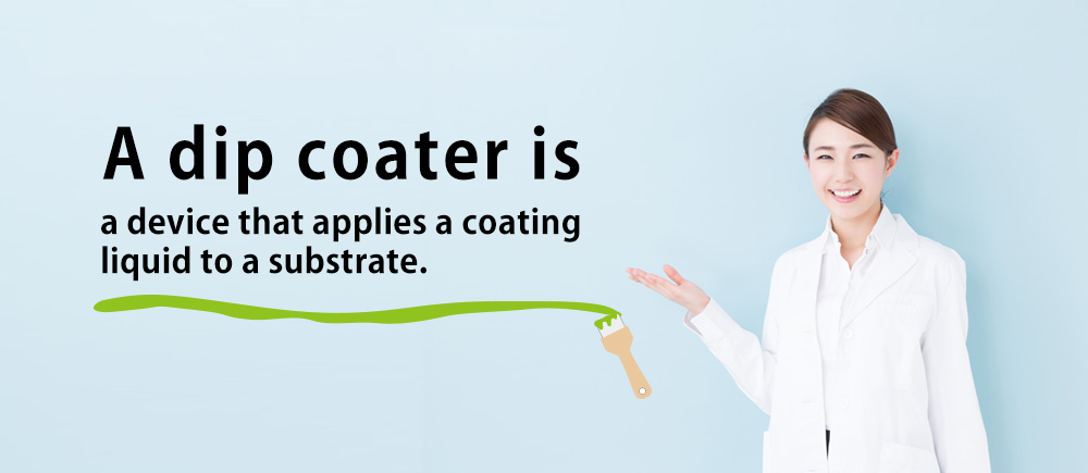 A dip coater is a device that applies a coating liquid to a substrate.